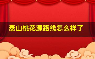 泰山桃花源路线怎么样了