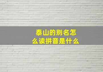 泰山的别名怎么读拼音是什么