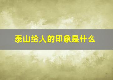 泰山给人的印象是什么