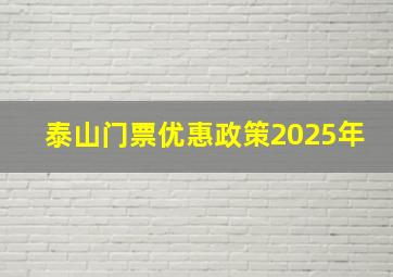 泰山门票优惠政策2025年