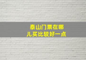 泰山门票在哪儿买比较好一点