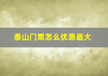 泰山门票怎么优惠最大