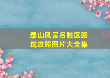 泰山风景名胜区路线攻略图片大全集