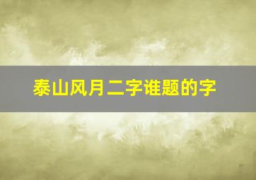 泰山风月二字谁题的字