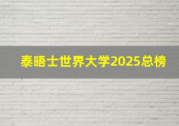 泰晤士世界大学2025总榜