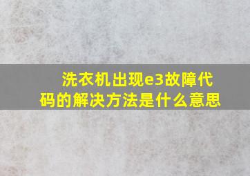 洗衣机出现e3故障代码的解决方法是什么意思