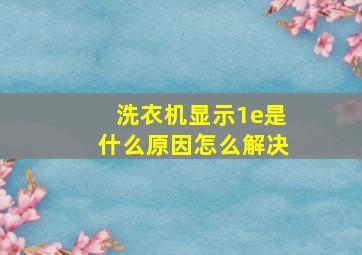 洗衣机显示1e是什么原因怎么解决