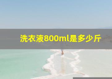 洗衣液800ml是多少斤