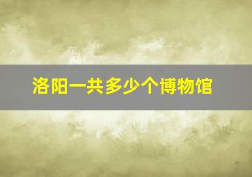 洛阳一共多少个博物馆