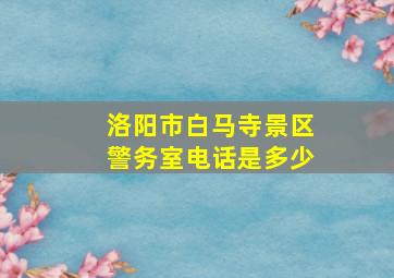 洛阳市白马寺景区警务室电话是多少