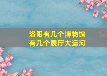 洛阳有几个博物馆有几个展厅大运河