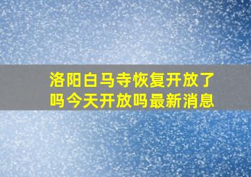 洛阳白马寺恢复开放了吗今天开放吗最新消息