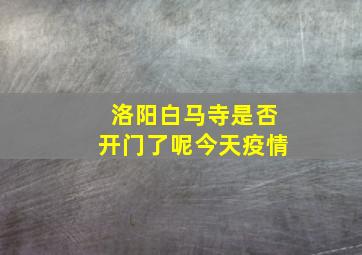 洛阳白马寺是否开门了呢今天疫情