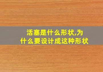 活塞是什么形状,为什么要设计成这种形状