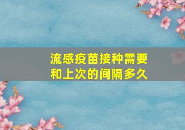 流感疫苗接种需要和上次的间隔多久