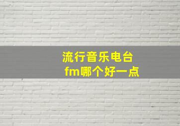 流行音乐电台fm哪个好一点