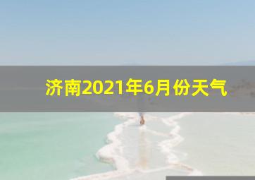 济南2021年6月份天气