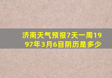 济南天气预报7天一周1997年3月6目阴历是多少