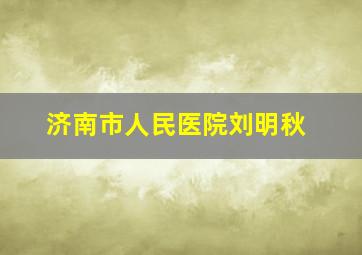 济南市人民医院刘明秋