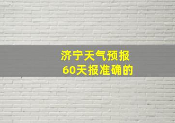 济宁天气预报60天报准确的