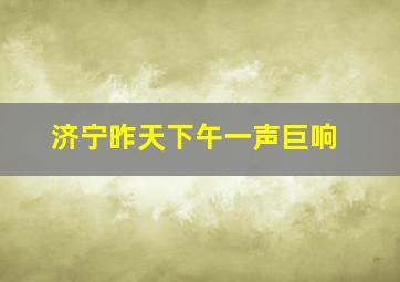 济宁昨天下午一声巨响