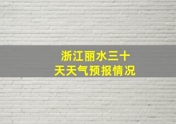 浙江丽水三十天天气预报情况