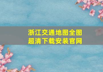 浙江交通地图全图超清下载安装官网