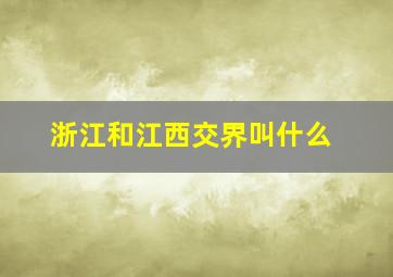 浙江和江西交界叫什么