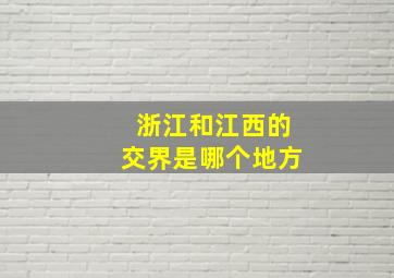 浙江和江西的交界是哪个地方