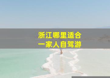 浙江哪里适合一家人自驾游