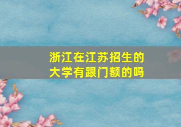 浙江在江苏招生的大学有跟门额的吗