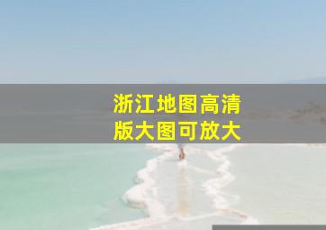 浙江地图高清版大图可放大