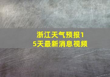 浙江天气预报15天最新消息视频