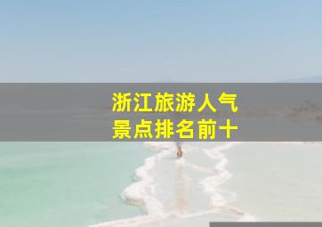 浙江旅游人气景点排名前十