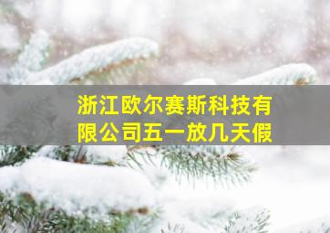 浙江欧尔赛斯科技有限公司五一放几天假