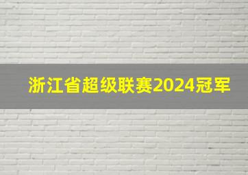 浙江省超级联赛2024冠军