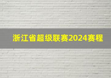 浙江省超级联赛2024赛程