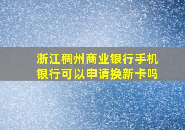 浙江稠州商业银行手机银行可以申请换新卡吗