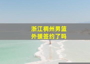 浙江稠州男篮外援签约了吗