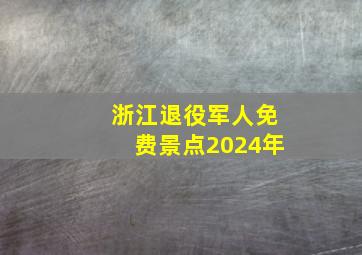 浙江退役军人免费景点2024年