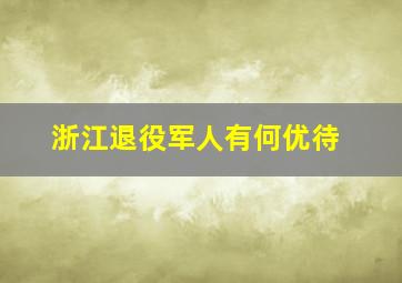 浙江退役军人有何优待