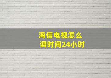 海信电视怎么调时间24小时