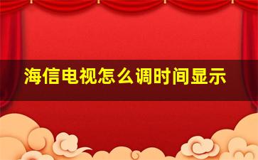 海信电视怎么调时间显示