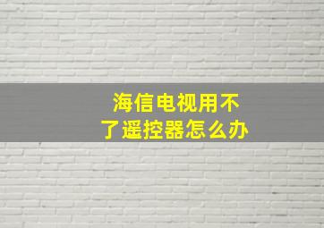 海信电视用不了遥控器怎么办