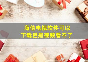 海信电视软件可以下载但是视频看不了