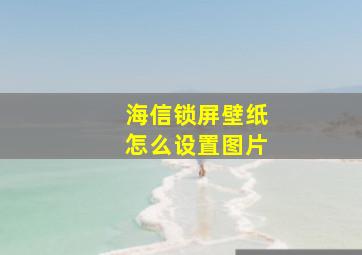 海信锁屏壁纸怎么设置图片