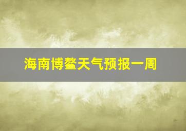 海南博鳌天气预报一周