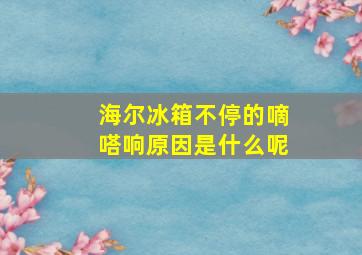 海尔冰箱不停的嘀嗒响原因是什么呢