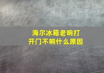 海尔冰箱老响打开门不响什么原因