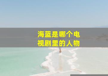 海蓝是哪个电视剧里的人物